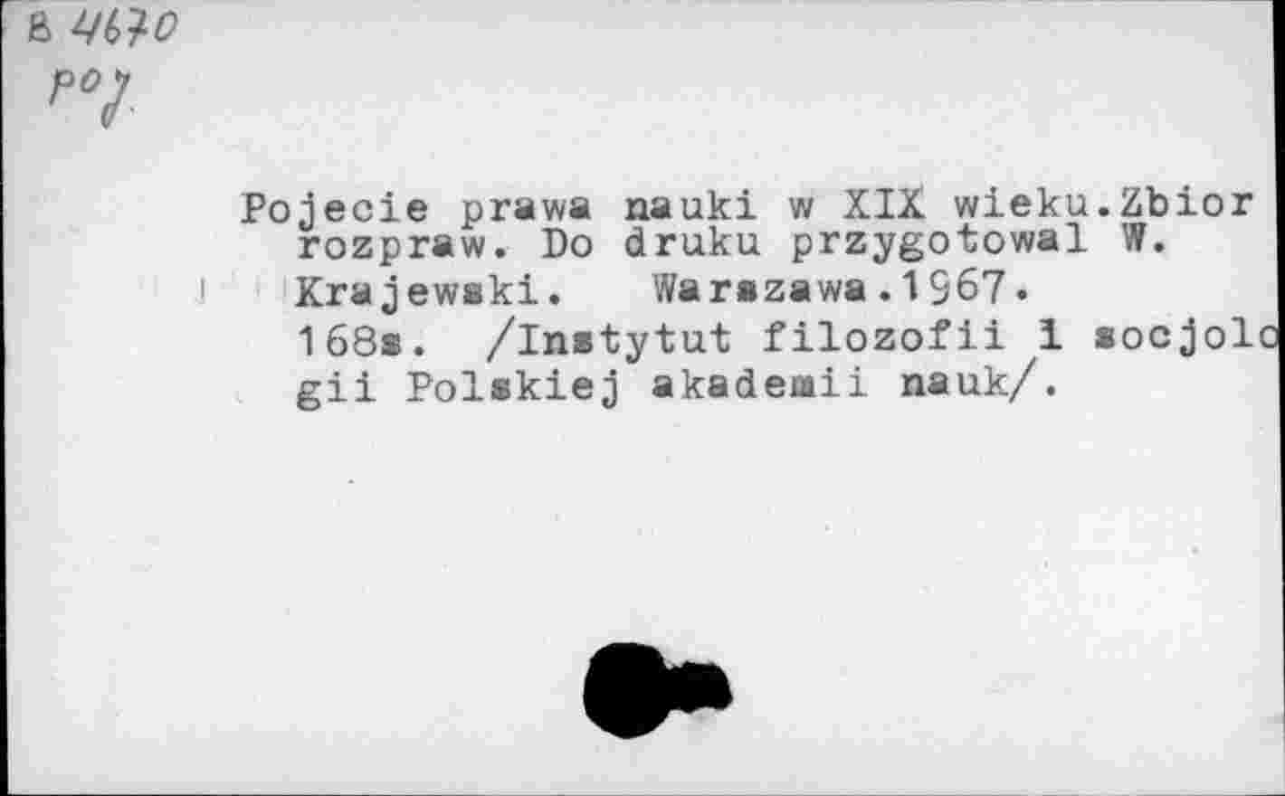 ﻿ß WO
Pojecie prawa nauki w XIX wieku.Zbior rozpraw. Do druku przygotowal W.
Krajewski. Warszawa.1967«
168s. /instytut filozofii 1 socjol gii Polskiej akadeiaii nauk/.